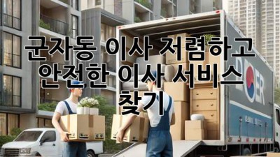 군자동 이사, 저렴하고 안전한 이사 서비스 찾기
